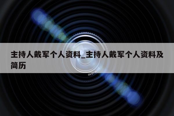 主持人戴军个人资料_主持人戴军个人资料及简历