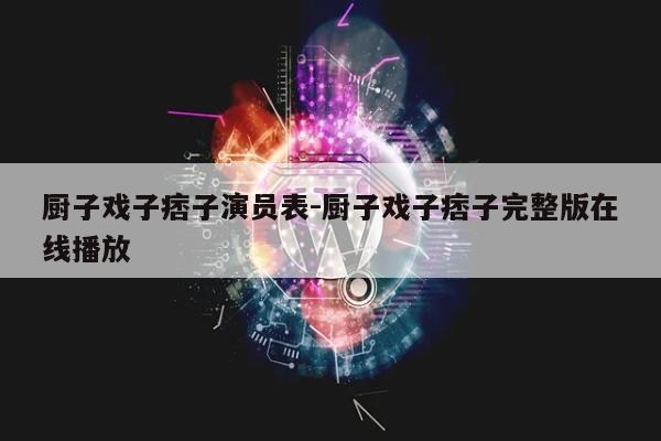 厨子戏子痞子演员表-厨子戏子痞子完整版在线播放