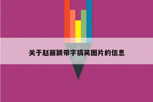 关于赵丽颖带字搞笑图片的信息