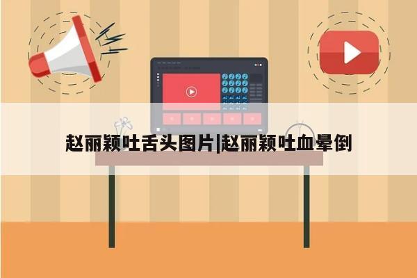 赵丽颖吐舌头图片|赵丽颖吐血晕倒