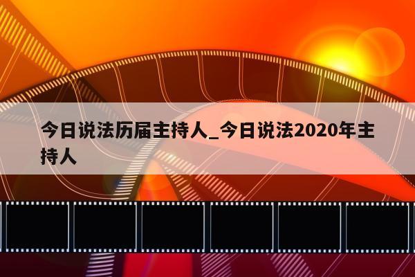 今日说法历届主持人_今日说法2020年主持人