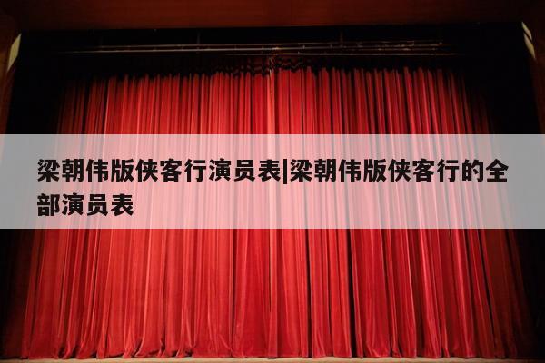 梁朝伟版侠客行演员表|梁朝伟版侠客行的全部演员表