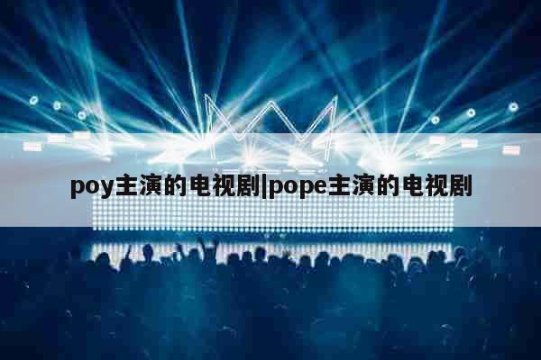 poy主演的电视剧|pope主演的电视剧