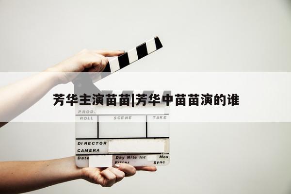 芳华主演苗苗|芳华中苗苗演的谁