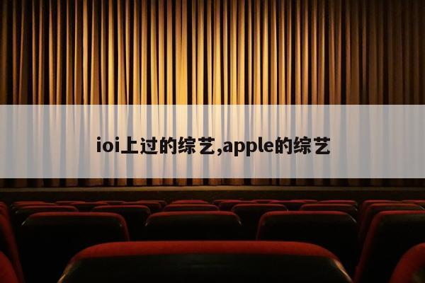 ioi上过的综艺,apple的综艺