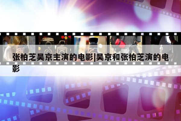 张柏芝吴京主演的电影|吴京和张柏芝演的电影