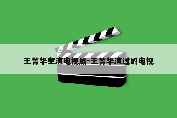 王菁华主演电视剧-王菁华演过的电视