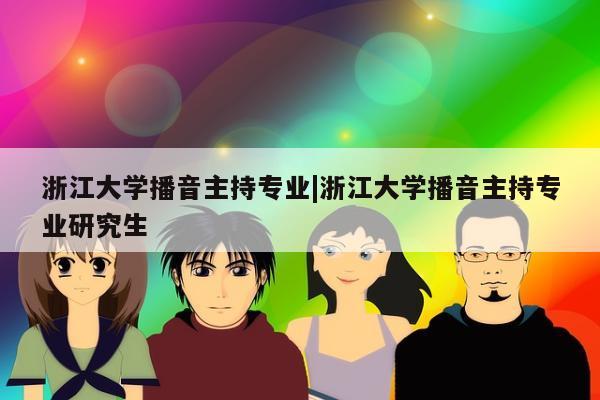 浙江大学播音主持专业|浙江大学播音主持专业研究生