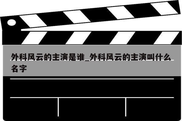 外科风云的主演是谁_外科风云的主演叫什么名字