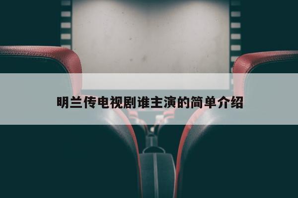 明兰传电视剧谁主演的简单介绍