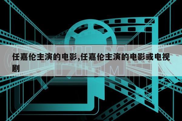 任嘉伦主演的电影,任嘉伦主演的电影或电视剧