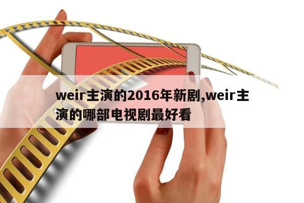 weir主演的2016年新剧,weir主演的哪部电视剧最好看