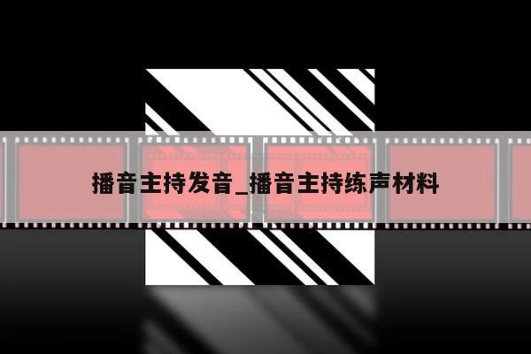 播音主持发音_播音主持练声材料