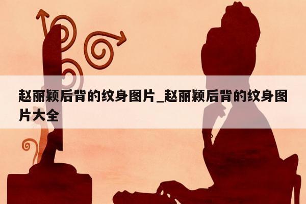 赵丽颖后背的纹身图片_赵丽颖后背的纹身图片大全