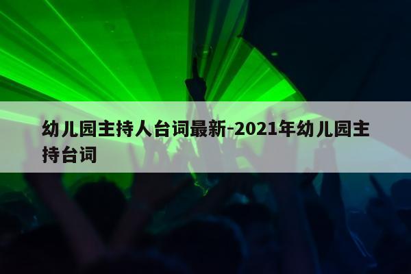 幼儿园主持人台词最新-2021年幼儿园主持台词