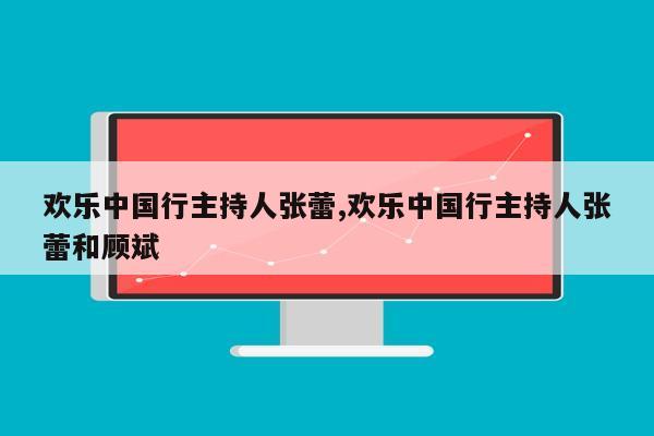 欢乐中国行主持人张蕾,欢乐中国行主持人张蕾和顾斌