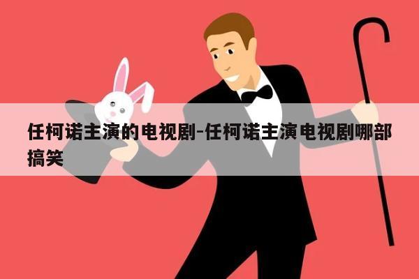 任柯诺主演的电视剧-任柯诺主演电视剧哪部搞笑