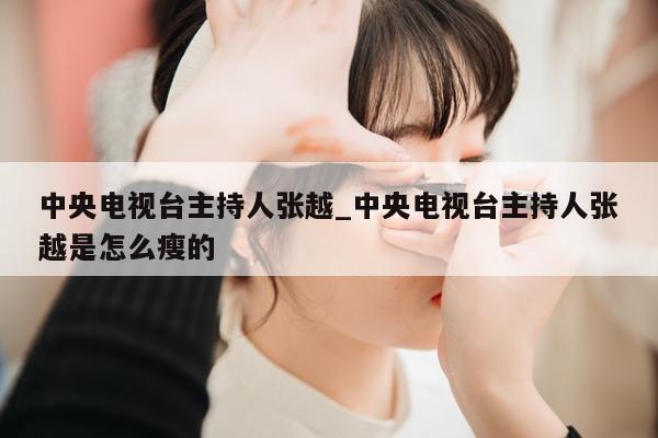 中央电视台主持人张越_中央电视台主持人张越是怎么瘦的