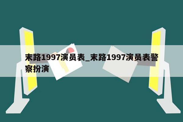 末路1997演员表_末路1997演员表警察扮演