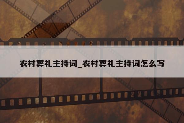 农村葬礼主持词_农村葬礼主持词怎么写