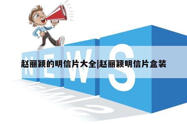 赵丽颖的明信片大全|赵丽颖明信片盒装