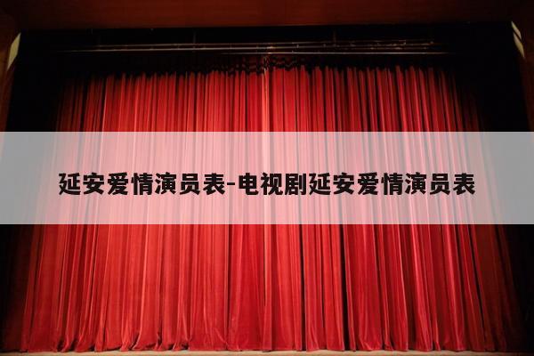 延安爱情演员表-电视剧延安爱情演员表