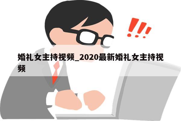 婚礼女主持视频_2020最新婚礼女主持视频