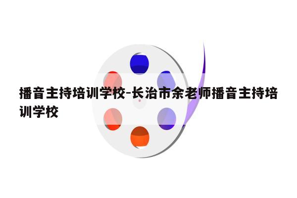 播音主持培训学校-长治市余老师播音主持培训学校