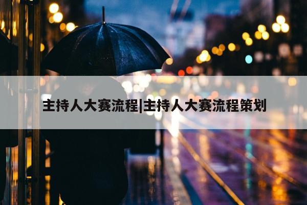 主持人大赛流程|主持人大赛流程策划