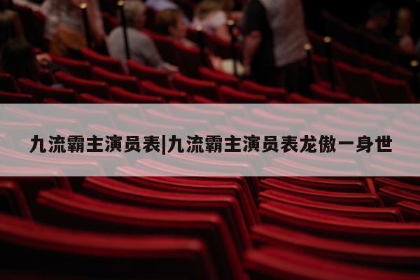 九流霸主演员表|九流霸主演员表龙傲一身世