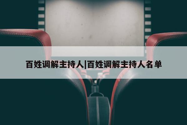 百姓调解主持人|百姓调解主持人名单