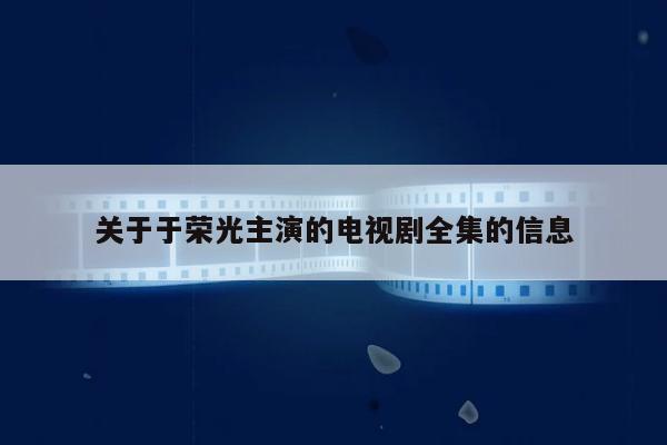 关于于荣光主演的电视剧全集的信息