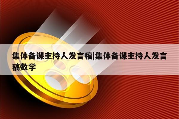 集体备课主持人发言稿|集体备课主持人发言稿数学