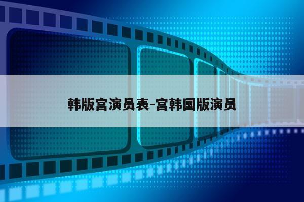 韩版宫演员表-宫韩国版演员