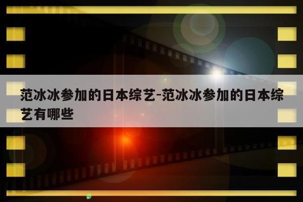 范冰冰参加的日本综艺-范冰冰参加的日本综艺有哪些