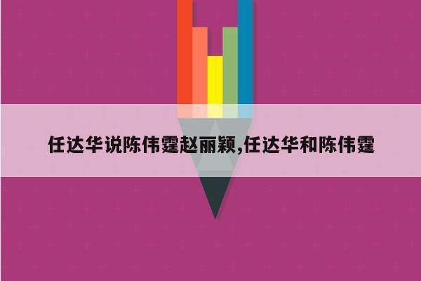 任达华说陈伟霆赵丽颖,任达华和陈伟霆