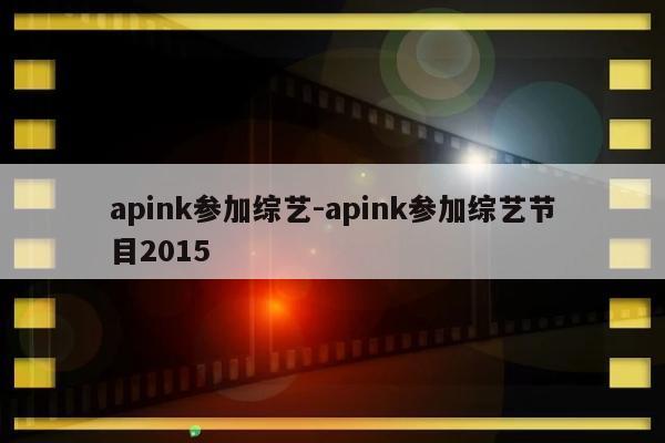 apink参加综艺-apink参加综艺节目2015