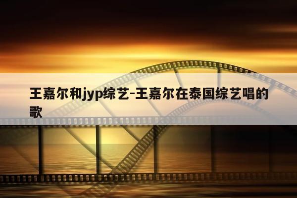 王嘉尔和jyp综艺-王嘉尔在泰国综艺唱的歌