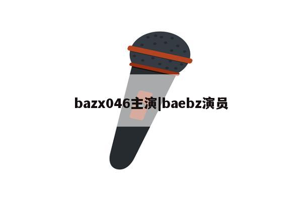 bazx046主演|baebz演员