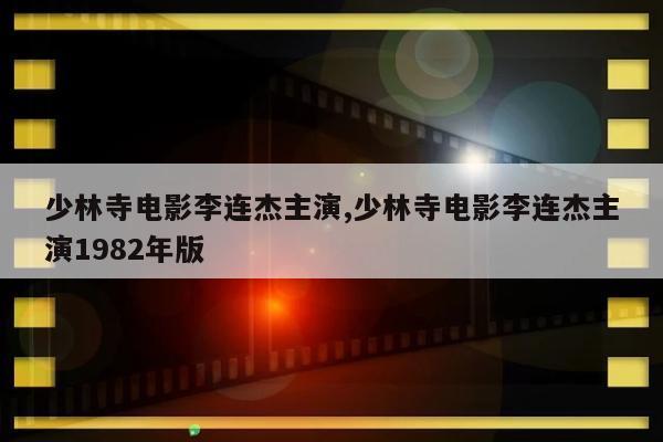 少林寺电影李连杰主演,少林寺电影李连杰主演1982年版