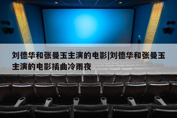 刘德华和张曼玉主演的电影|刘德华和张曼玉主演的电影插曲冷雨夜