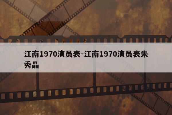 江南1970演员表-江南1970演员表朱秀晶