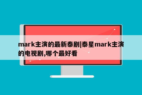 mark主演的最新泰剧|泰星mark主演的电视剧,哪个最好看