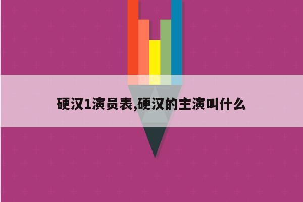 硬汉1演员表,硬汉的主演叫什么