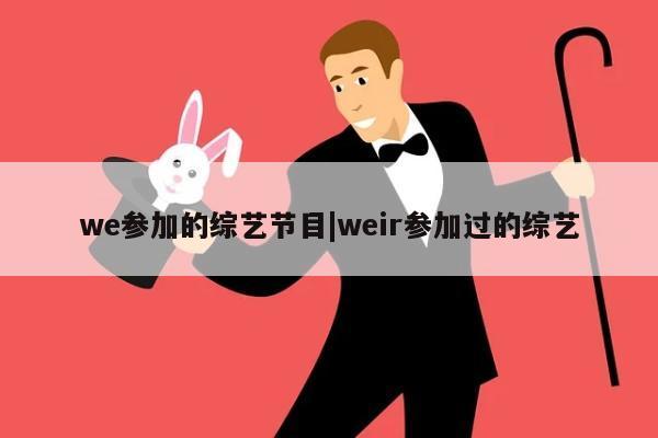 we参加的综艺节目|weir参加过的综艺