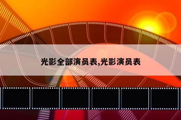 光影全部演员表,光影演员表