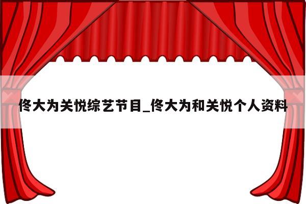 佟大为关悦综艺节目_佟大为和关悦个人资料