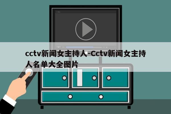 cctv新闻女主持人-Cctv新闻女主持人名单大全图片