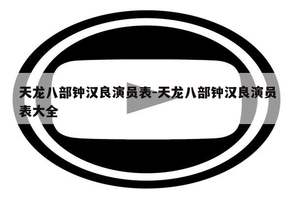 天龙八部钟汉良演员表-天龙八部钟汉良演员表大全