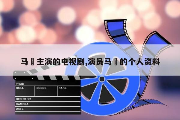 马騤主演的电视剧,演员马骙的个人资料